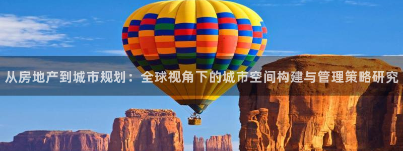 天狮娱乐注册开户：从房地产到城市规划：全球视角下的城市空间构
