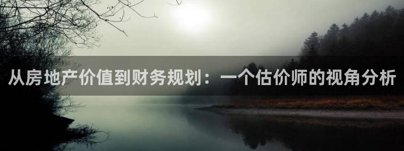 天狮娱乐丨天狮注册平台：从房地产价值到财务规划：一个估价师的