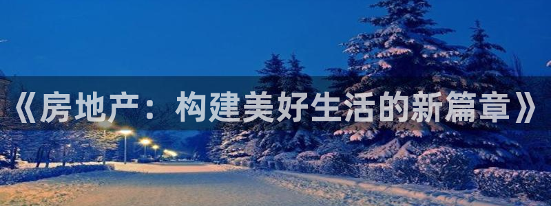 天狮娱乐招商29229：《房地产：构建美好生活的新篇章》