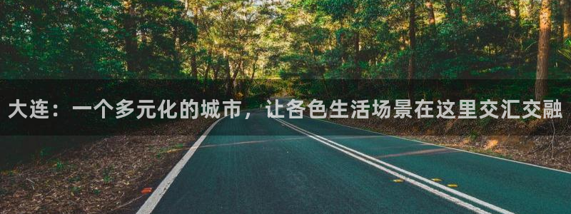 天狮娱乐招商：大连：一个多元化的城市，让各色生活场景在这里交