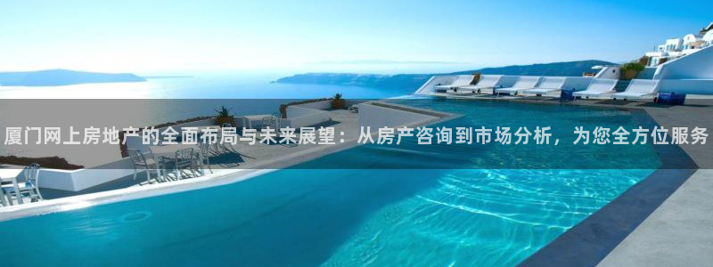 天狮娱乐c OO判官：厦门网上房地产的全面布局与未来展望：从