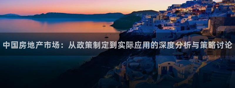 天狮娱乐注册登陆：中国房地产市场：从政策制定到实际应用的深度