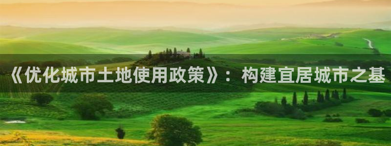 天狮娱乐39096股东：《优化城市土地使用政策》：构建宜居城