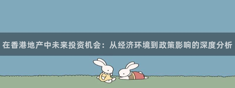 天狮娱乐成立：在香港地产中未来投资机会：从经济环境到政策影响