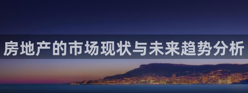 天狮娱乐怎么玩法：房地产的市场现状与未来趋势分析