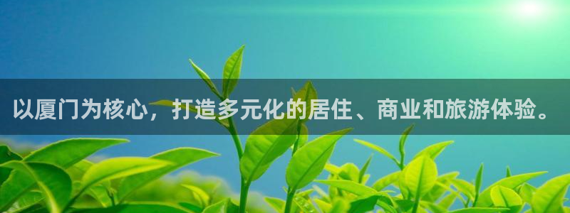 天狮娱乐 官方注册官网：以厦门为核心，打造多元化的居住、商业