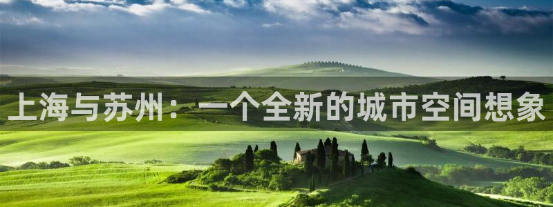 天狮娱乐e 判官：上海与苏州：一个全新的城市空间想象