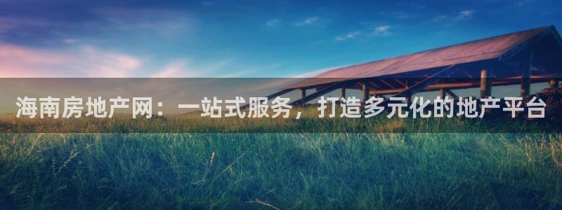 天狮娱乐手机app：海南房地产网：一站式服务，打造多元化的地