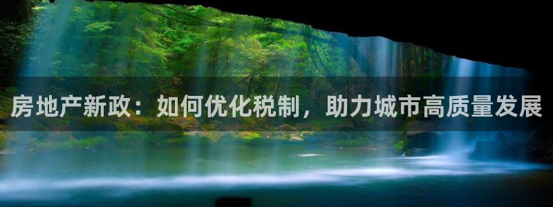 天狮娱乐招商扣：房地产新政：如何优化税制，助力城市高质量发展