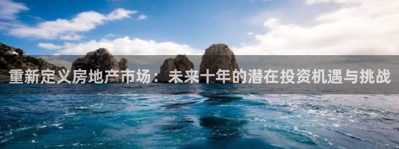天狮娱乐真的：重新定义房地产市场：未来十年的潜在投资机遇与挑