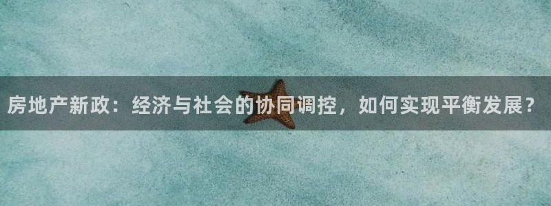 天狮娱乐是什么：房地产新政：经济与社会的协同调控，如何实现平