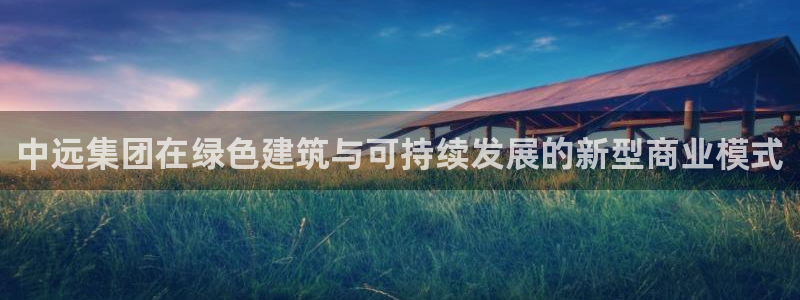 天狮娱乐26日判官333oo：中远集团在绿色建筑与可持续发展