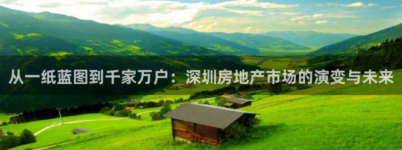 天狮娱乐彩票合法吗：从一纸蓝图到千家万户：深圳房地产市场的演
