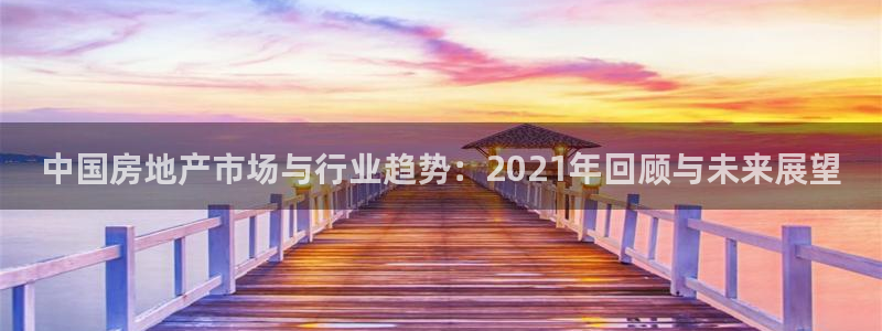 天狮娱乐购彩：中国房地产市场与行业趋势：2021年回顾与未来