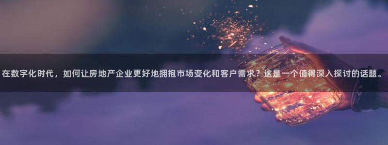 天狮娱乐 下载：在数字化时代，如何让房地产企业更好地拥抱市场