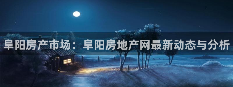 天狮娱乐指尖下载安装：阜阳房产市场：阜阳房地产网最新动态与分