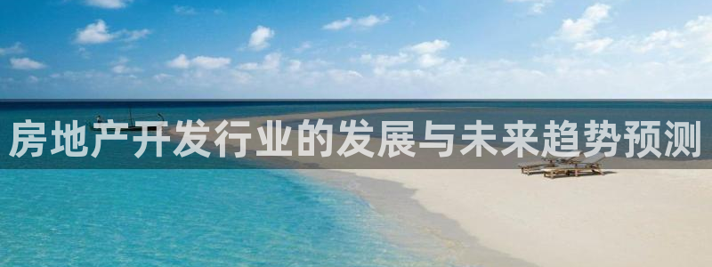 天狮娱乐首页：房地产开发行业的发展与未来趋势预测