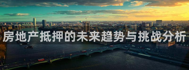 天狮娱乐注册：房地产抵押的未来趋势与挑战分析