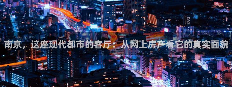 天狮娱乐彩票玩法：南京，这座现代都市的客厅：从网上房产看它的