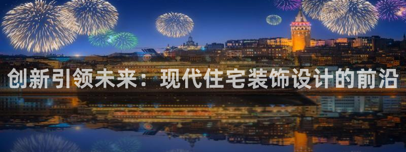 天狮平台娱乐：创新引领未来：现代住宅装饰设计的前沿