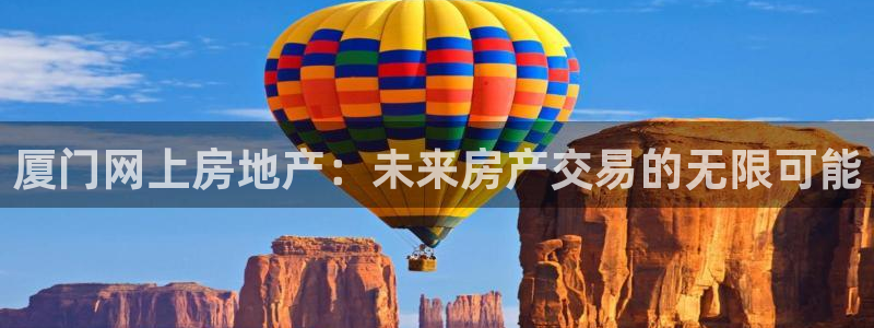 天狮娱乐 138注册：厦门网上房地产：未来房产交易的无限可能