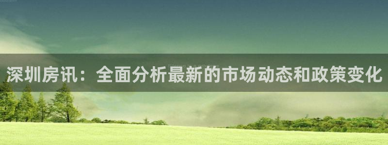 天狮娱乐 卧j招商60447：深圳房讯：全面分析最新的市场动