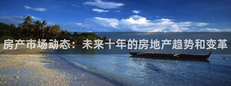 天狮娱乐-欢迎您：房产市场动态：未来十年的房地产趋势和变革